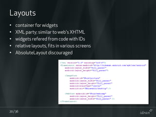 Layouts
•   container for widgets
•   XML party; similar to web's XHTML
•   widgets refered from code with IDs
•   relativ...