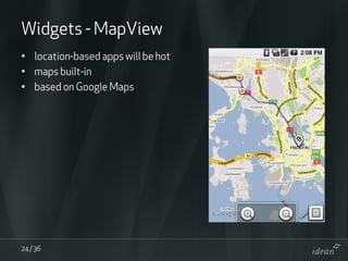 Widgets - MapView
• location-based apps will be hot
• maps built-in
• based on Google Maps




24 / 36
 