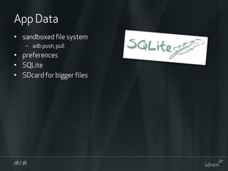 App Data
• sandboxed file system
      – adb push, pull
• preferences
• SQLite
• SDcard for bigger files




28 / 36
 