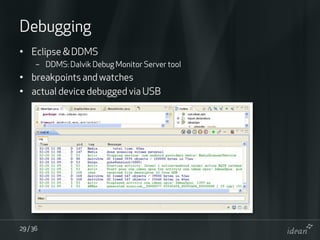 Debugging
• Eclipse & DDMS
      – DDMS: Dalvik Debug Monitor Server tool
• breakpoints and watches
• actual device debugg...