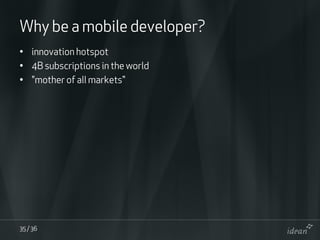 Why be a mobile developer?
• innovation hotspot
• 4B subscriptions in the world
• quot;mother of all marketsquot;




35 /...