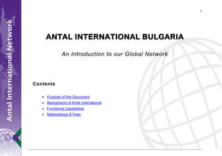 1




    A N T A L I N T E R N A T I O N A L B U L G AR I A

              An Introduction to our Global Network




Contents

     Purpose of this Document
     Background of Antal International
     Functional Capabilities
     Methodology & Fees
 