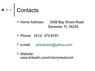 Contacts Home Address:  3008 Bay Shore Road    Sarasota, FL 34234 Phone:  (513)  373-8191  e-mail:  [email_address] Website:  www.linkedin.com/in/tonyneubroch  