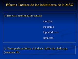 Efectos Tóxicos de los inhibidores de la MAO 2)   Neuropatía periférica al inducir deficit de piridoxina (vitamina B6) Excesiva estimulación central: temblor insomnio hiperhidrosis  agitación 