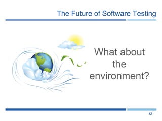 The Future of Software Testing What about the environment? 