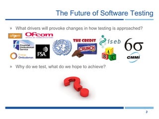 What drivers will provoke changes in how testing is approached? Why do we test, what do we hope to achieve? The Future of Software Testing 