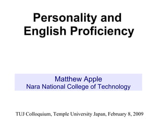 Matthew Apple Nara National College of Technology Personality and  English Proficiency TUJ Colloquium, Temple University Japan, February 8, 2009 