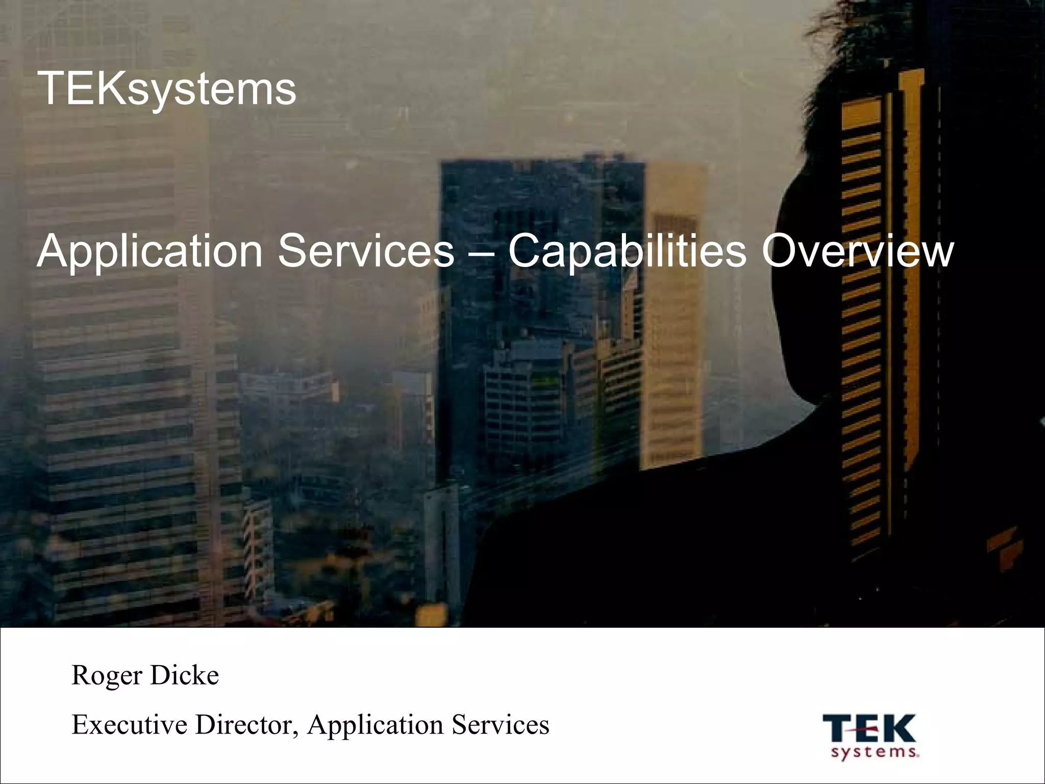 TEKsystems Application Services – Capabilities Overview Roger Dicke Executive Director, Application Services 