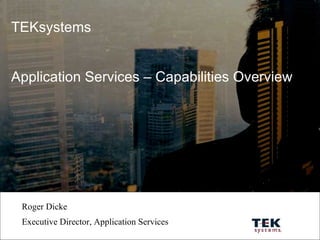 TEKsystems Application Services – Capabilities Overview Roger Dicke Executive Director, Application Services 