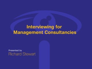 Presented by Richard Stewart Interviewing for  Management Consultancies 