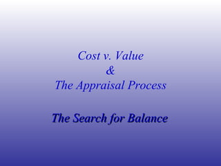 Cost v. Value & The Appraisal Process The Search for Balance   