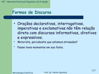 Formas de Discurso Orações declarativas, interrogativas, imperativas e exclamativas não têm relação direta com discursos informativos, diretivos e expressivos. Motorista, percebeste que estamos atrasados? Passei bons momentos em sua festa.   