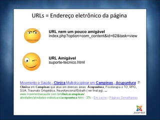 URLs = Endereço eletrônico da página URL nem um pouco amigável index.php?option=com_content&id=62&task=view URL Amigável suporte-tecnico.html 