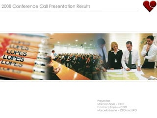 2008 Conference Call Presentation Results Presenters Marcos Lopes – CEO Francisco Lopes – COO Marcello Leone – CFO and IRO  