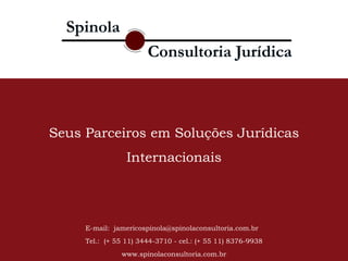 E-mail:  jamericospinola@spinolaconsultoria.com.br  Tel.:  (+ 55 11) 3444-3710 - cel.: (+ 55 11) 8376-9938 www.spinolaconsultoria.com.br Seus Parceiros em Soluções Jurídicas Internacionais 