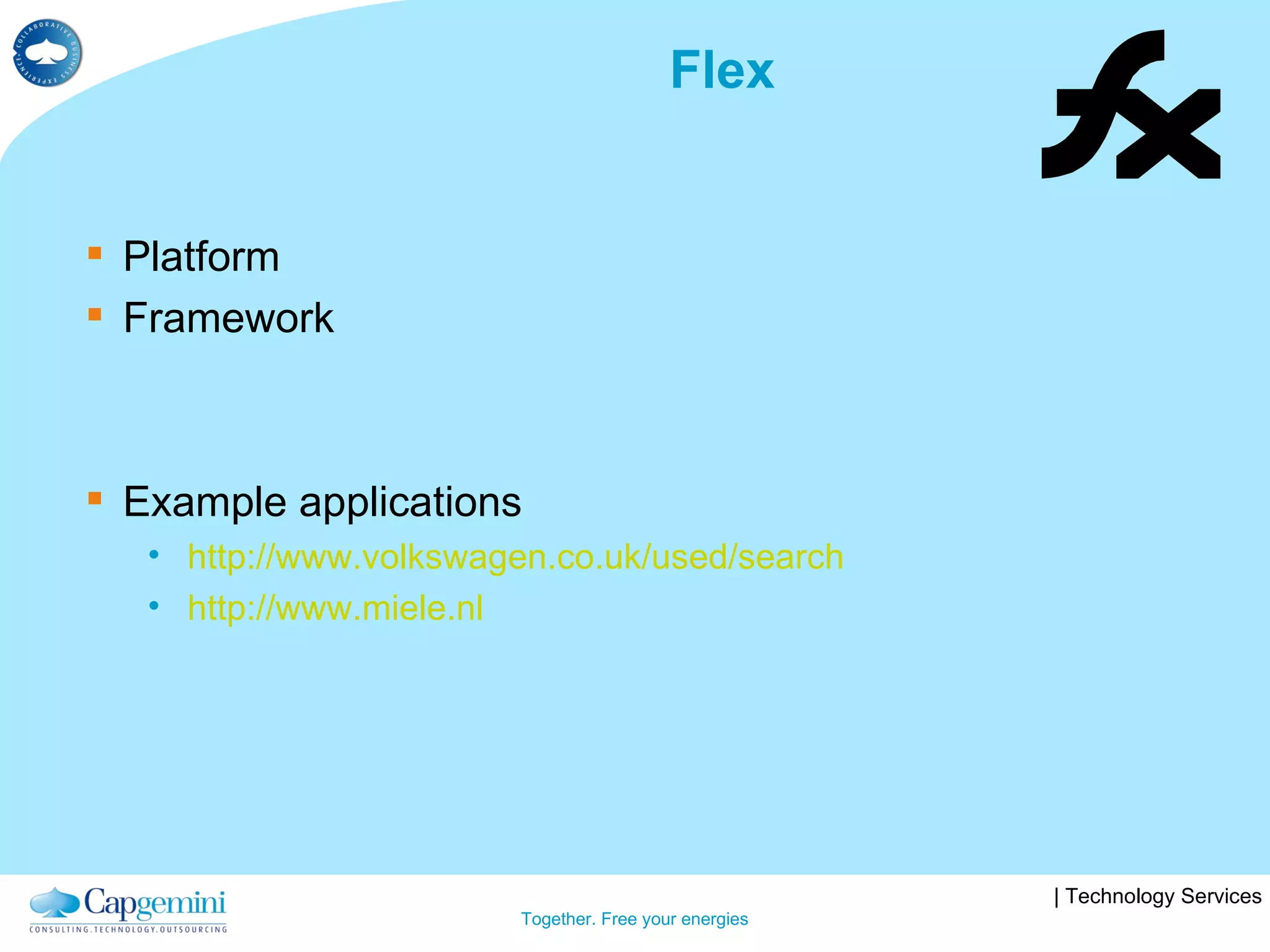 Flex Platform Framework Example applications http://www.volkswagen.co.uk/used/search http://www.miele.nl 