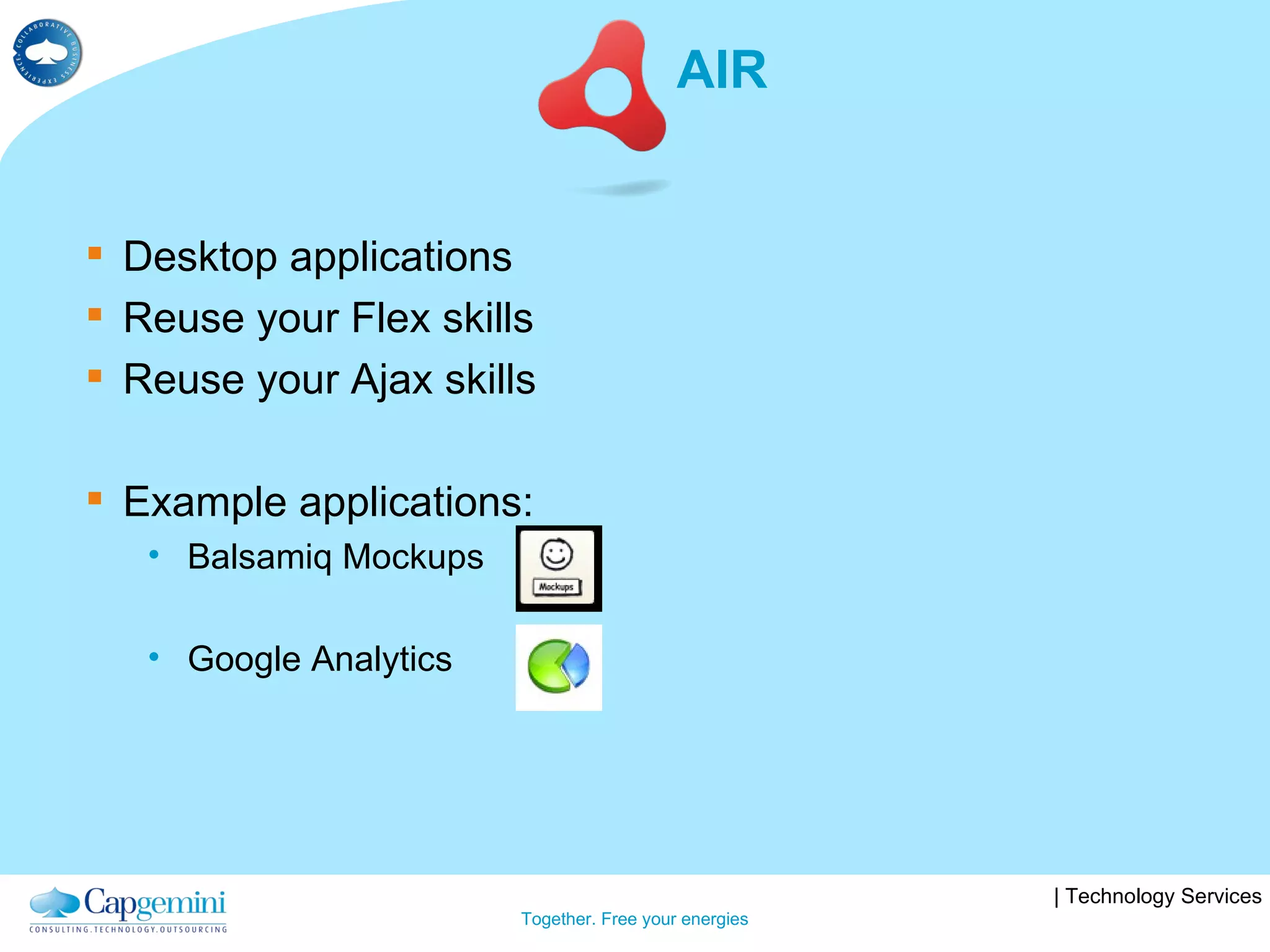 AIR Desktop applications Reuse your Flex skills Reuse your Ajax skills Example applications: Balsamiq Mockups Google Analytics  