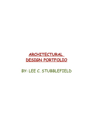 ARCHITECTURAL
DESIGN PORTFOLIO
BY: LEE C. STUBBLEFIELD
 
