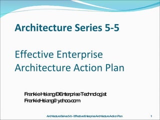 Architecture Series 5-5 Effective Enterprise Architecture Action Plan ,[object Object],[object Object],Architecture Series 5-5 - Effective Enterprise Architecture Action Plan 