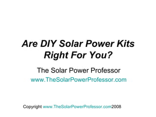 Are DIY Solar Power Kits Right For You? The Solar Power Professor www.TheSolarPowerProfessor.com 