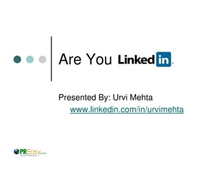 Are You

Presented By: Urvi Mehta
   www.linkedin.com/in/urvimehta
 