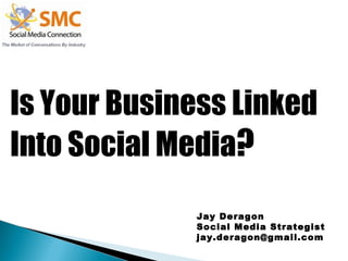 Is Your Business Linked  Into Social Media ? Jay Deragon Social Media Strategist [email_address] 