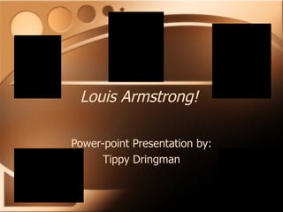 Louis Armstrong! Power-point Presentation by: Tippy Dringman 