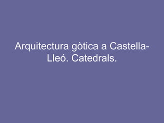 Arquitectura gòtica a Castella-Lleó. Catedrals. 