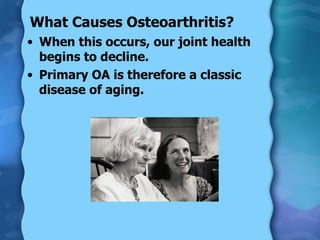 What Causes Osteoarthritis?  When this occurs, our joint health begins to decline. Primary OA is therefore a classic disease of aging. 