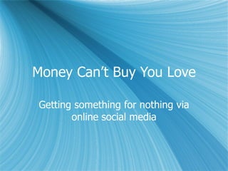 Money Can’t Buy You Love Getting something for nothing via online social media 