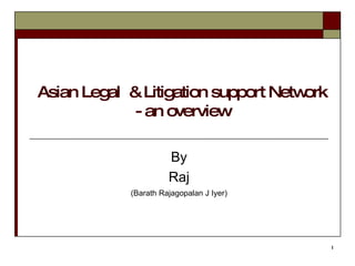 Asian Legal  & Litigation support Network - an overview By Raj (Barath Rajagopalan J Iyer) 