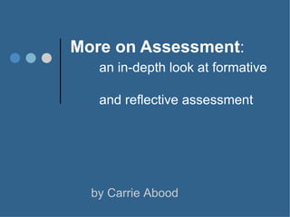 More on Assessment : an in-depth look at formative  and reflective assessment by Carrie Abood 