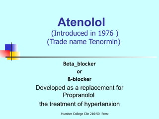 Atenolol   (Introduced in 1976 ) (Trade name Tenormin)  Beta_blocker or ß-blocker Developed as a replacement for Propranol...