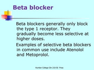 Beta blocker <ul><li>Beta blockers generally only block the type 1 receptor. They gradually become less selective at highe...