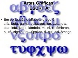 Artes Gráficas  ESCRITA Em português o alfabeto grego é: alfa, beta, gama, delta, épsilon, zeta, eta, teta, iota, kapa, lâmbda, mi, ni, xi, ômicron, pi, rô, sigma, tau, úpsilon, fi, qui, psi, ômega. 