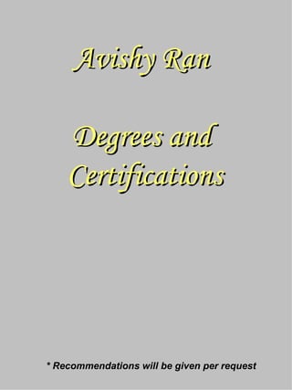 Avishy Ran  Degrees and  Certifications * Recommendations will be given per request 