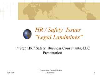HR / Safety  Issues  &quot;Legal Landmines&quot; 06/07/09 Presentation Created By Jim Cambron 1 st  Step HR / Safety  Business Consultants, LLC Presentation 