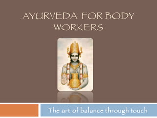 AYURVEDA  FOR BODY WORKERS The art of balance through touch 
