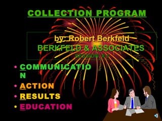 COLLECTION PROGRAM ,[object Object],[object Object],[object Object],[object Object],by: Robert Berkfeld BERKFELD & ASSOCIATES   SESSION  # 1 