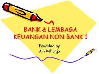 BANK & LEMBAGA
KEUANGAN NON BANK 1
Provided by
Ari Raharjo
 