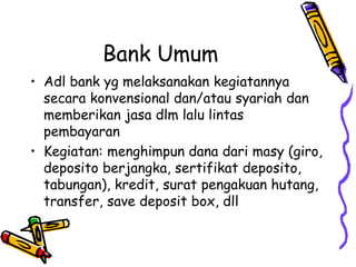 Bank Umum
• Adl bank yg melaksanakan kegiatannya
secara konvensional dan/atau syariah dan
memberikan jasa dlm lalu lintas
...