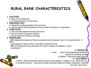 RURAL BANK CHARACTERISTICS
1. LOCATION
a. Close to its community
b. Located primarily in rural areas
2. ORGANIZATION
a. Co...
