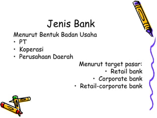 Jenis Bank
Menurut Bentuk Badan Usaha
• PT
• Koperasi
• Perusahaan Daerah
Menurut target pasar:
• Retail bank
• Corporate ...