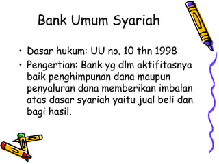 Bank Umum Syariah
• Dasar hukum: UU no. 10 thn 1998
• Pengertian: Bank yg dlm aktifitasnya
baik penghimpunan dana maupun
p...