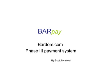 BAR pay Bardom.com Phase III payment system By Scott McIntosh 
