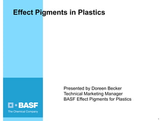 Presented by Doreen Becker Technical Marketing Manager BASF Effect Pigments for Plastics Effect Pigments in Plastics 
