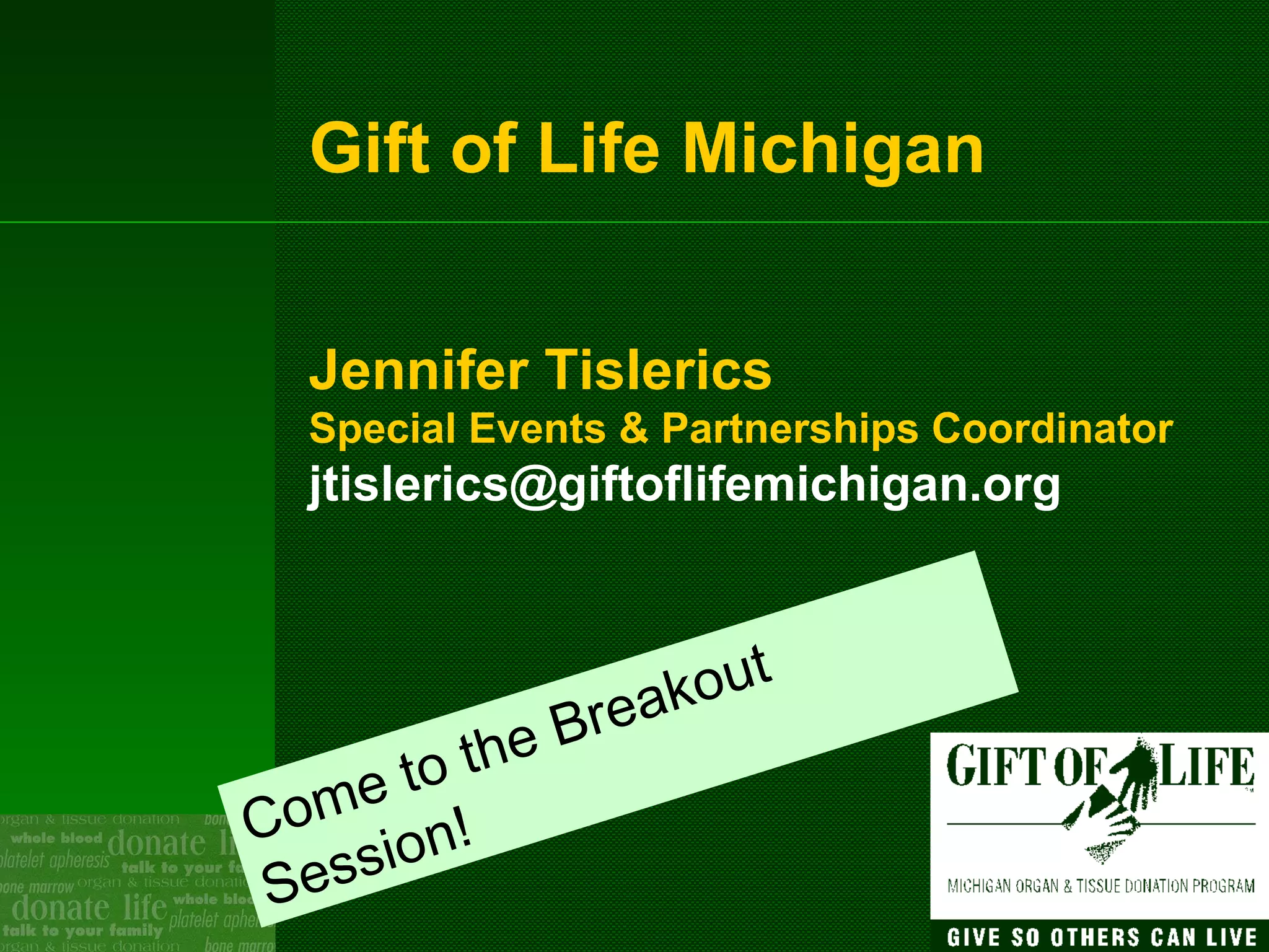 Gift of Life Michigan Jennifer Tislerics Special Events & Partnerships Coordinator [email_address] Come to the Breakout Session! 