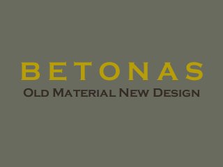 B E T O N A S
Old Material New Design
 