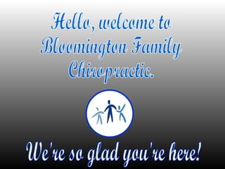 Hello, welcome to Bloomington Family Chiropractic. We're so glad you're here! 
