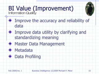 BI Value (Improvement)  Information Quality   Improve the accuracy and reliability of data Improve data utility by clarifying and standardizing meaning Master Data Management Metadata Data Profiling 